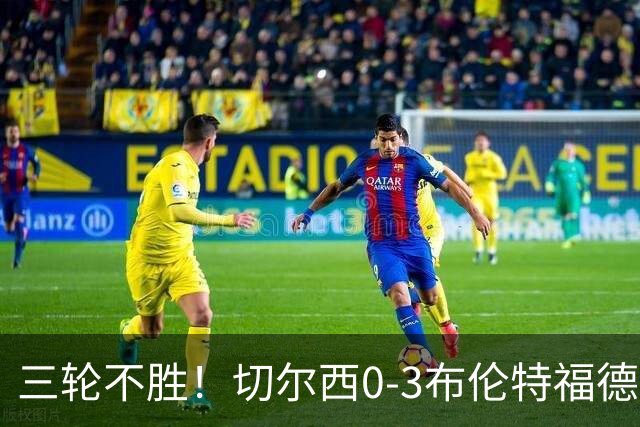 三轮不胜！切尔西0-3布伦特福德先赛掉第七 蓝军连续21场联赛丢球